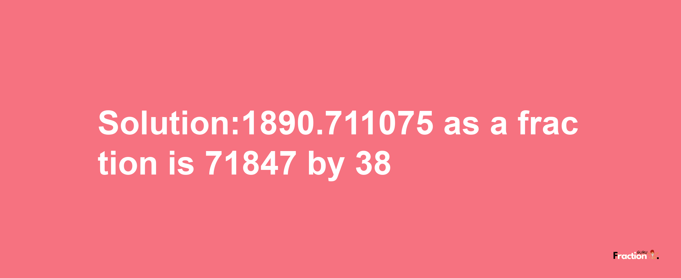 Solution:1890.711075 as a fraction is 71847/38