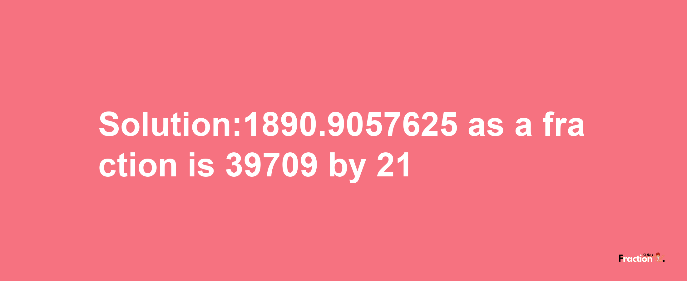 Solution:1890.9057625 as a fraction is 39709/21