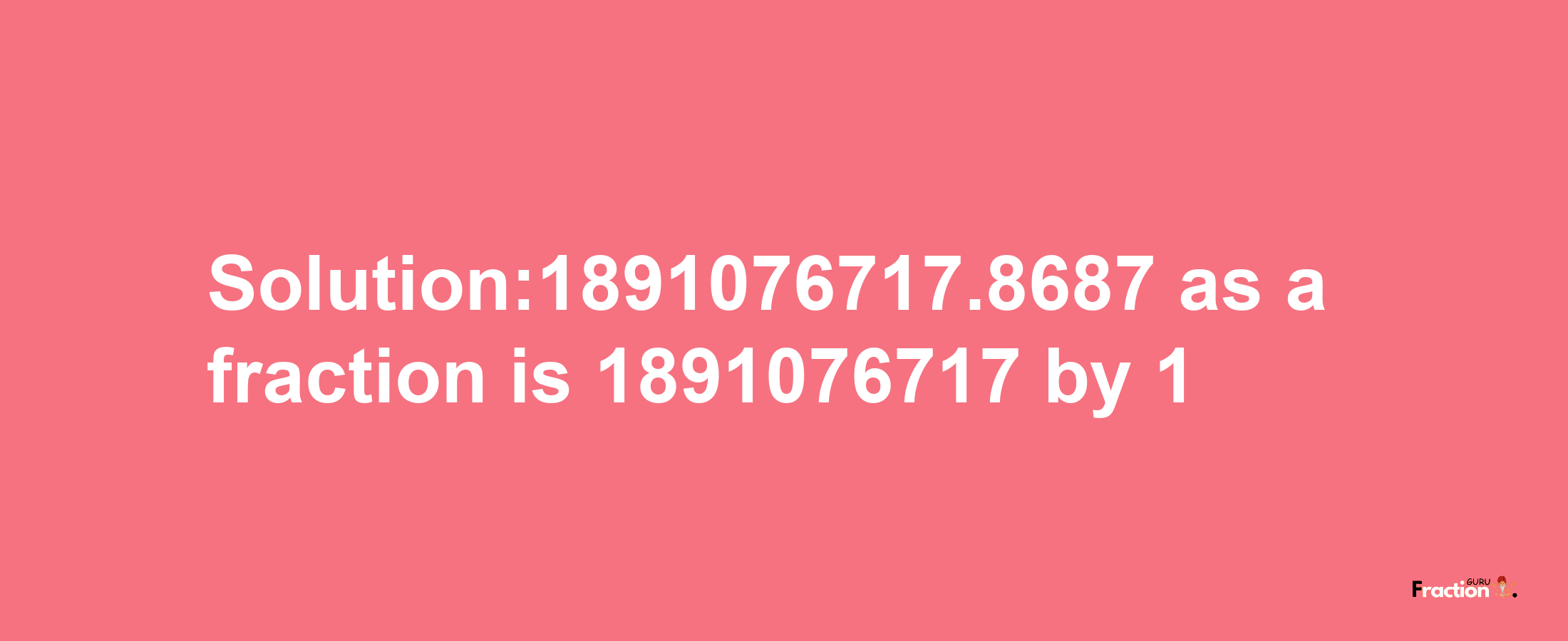 Solution:1891076717.8687 as a fraction is 1891076717/1