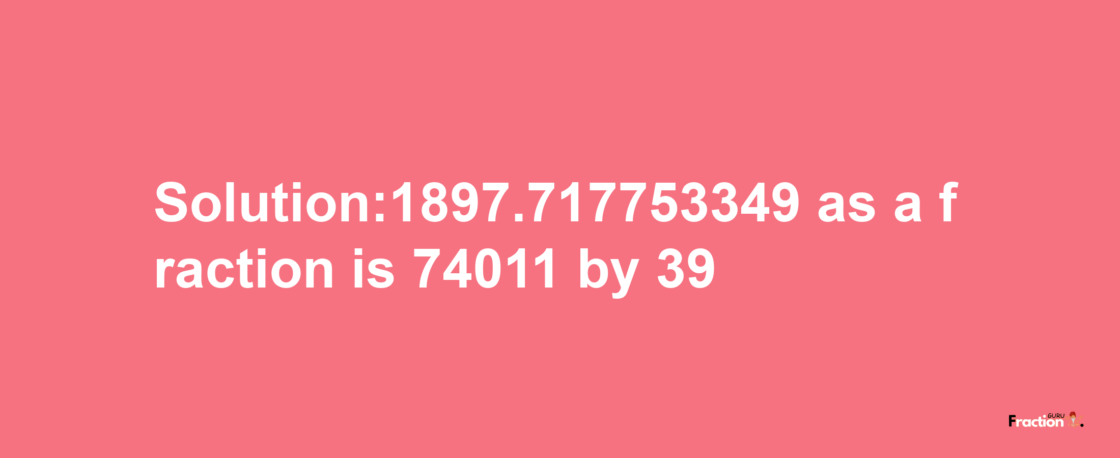 Solution:1897.717753349 as a fraction is 74011/39