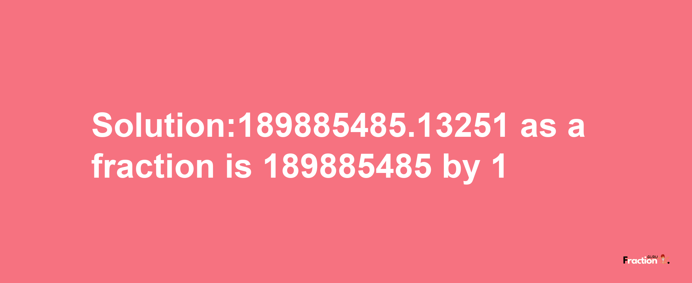 Solution:189885485.13251 as a fraction is 189885485/1