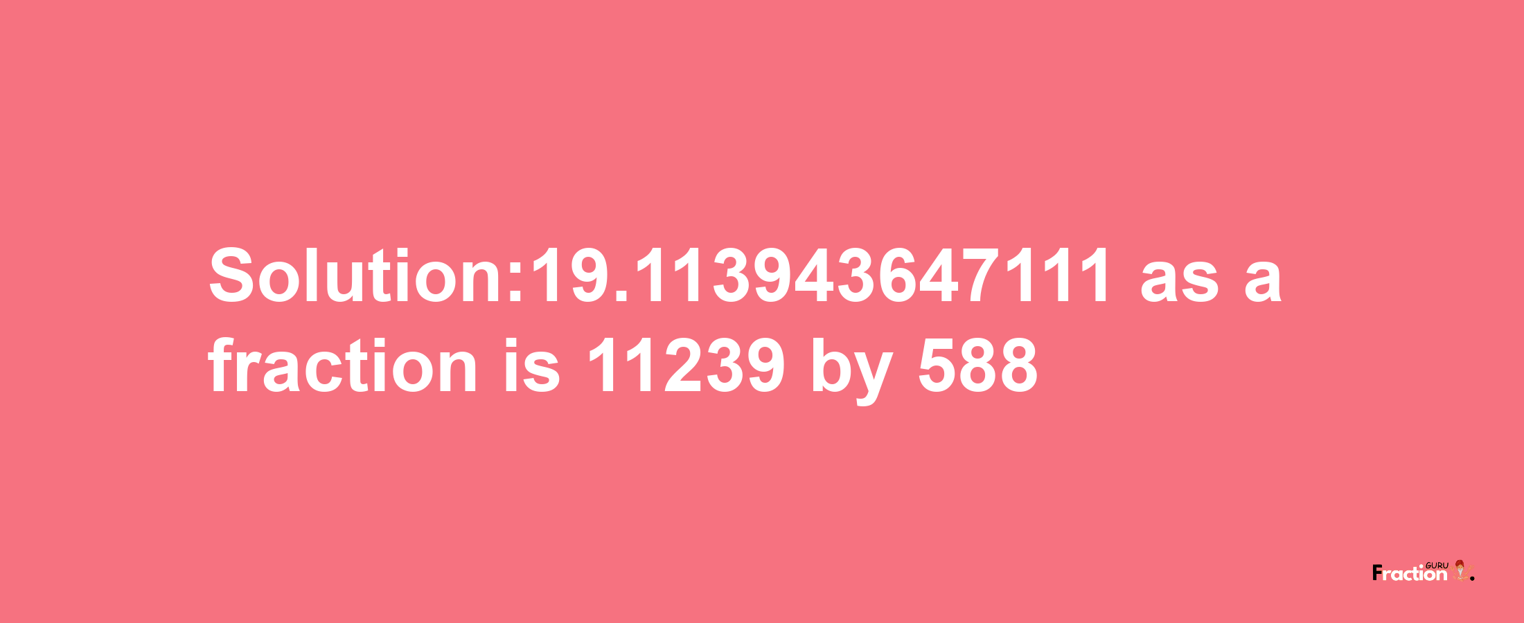 Solution:19.113943647111 as a fraction is 11239/588