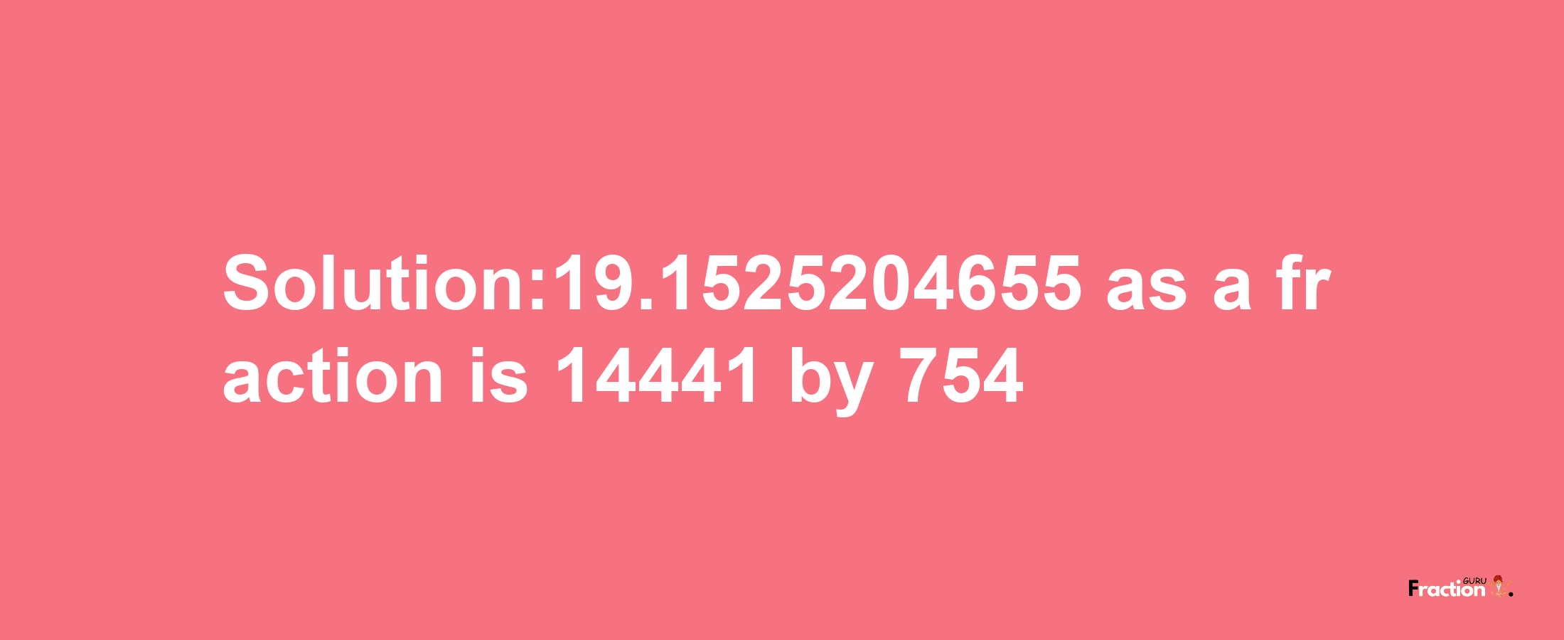 Solution:19.1525204655 as a fraction is 14441/754