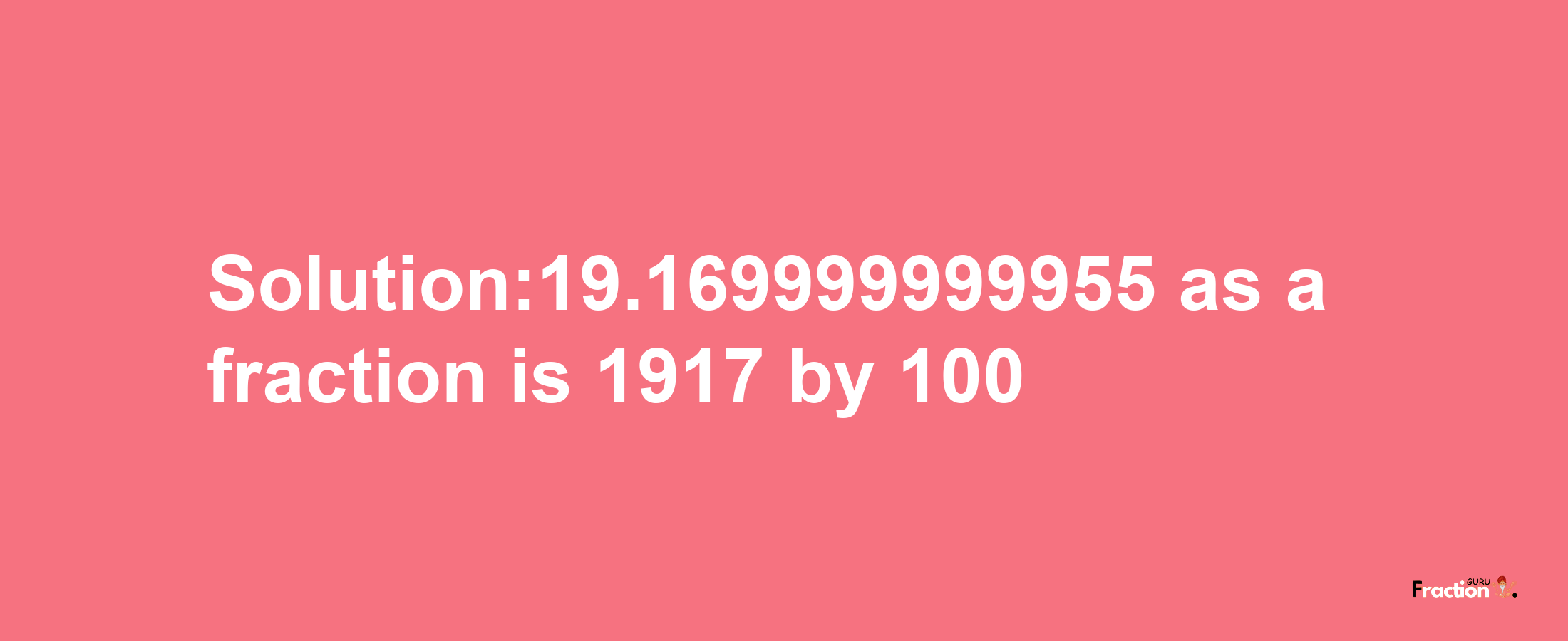 Solution:19.169999999955 as a fraction is 1917/100