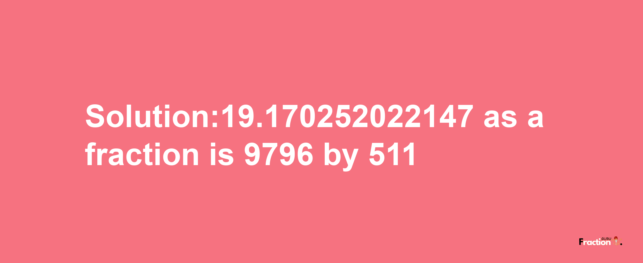 Solution:19.170252022147 as a fraction is 9796/511