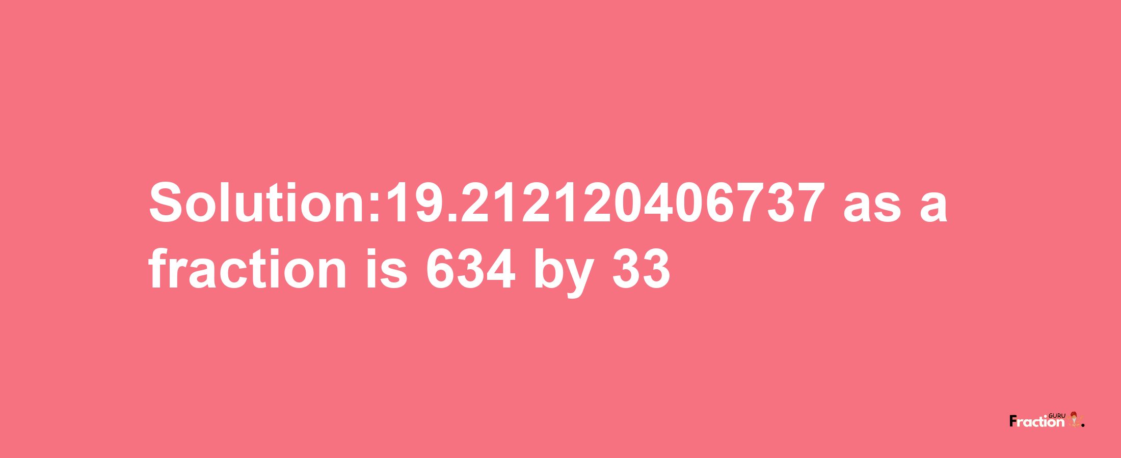 Solution:19.212120406737 as a fraction is 634/33