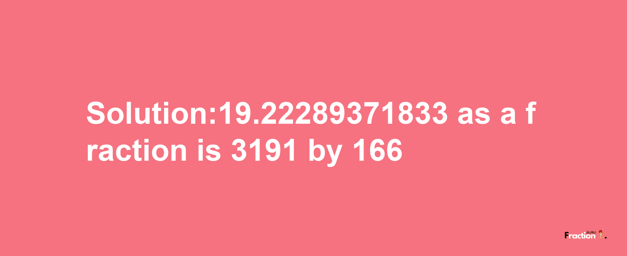 Solution:19.22289371833 as a fraction is 3191/166