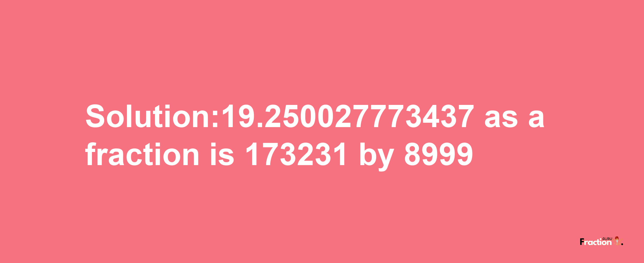 Solution:19.250027773437 as a fraction is 173231/8999