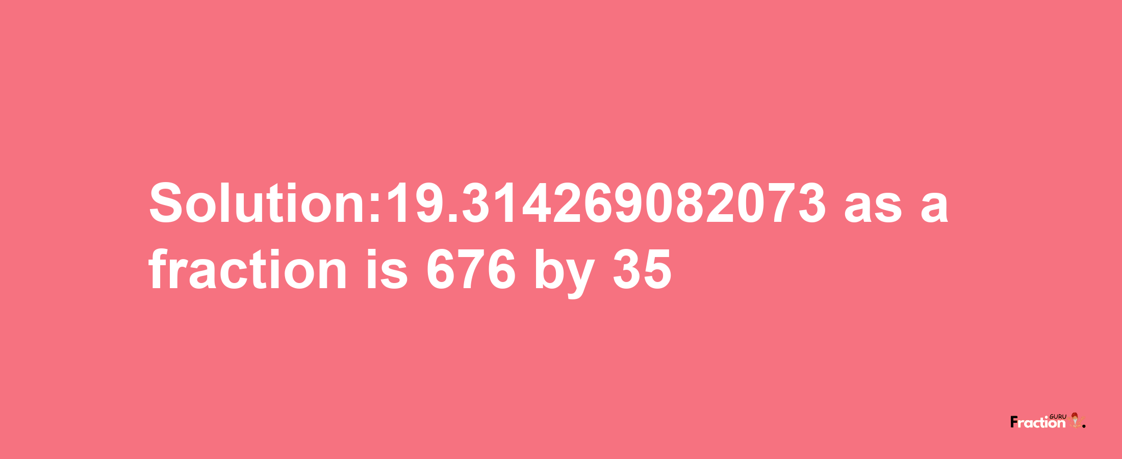 Solution:19.314269082073 as a fraction is 676/35