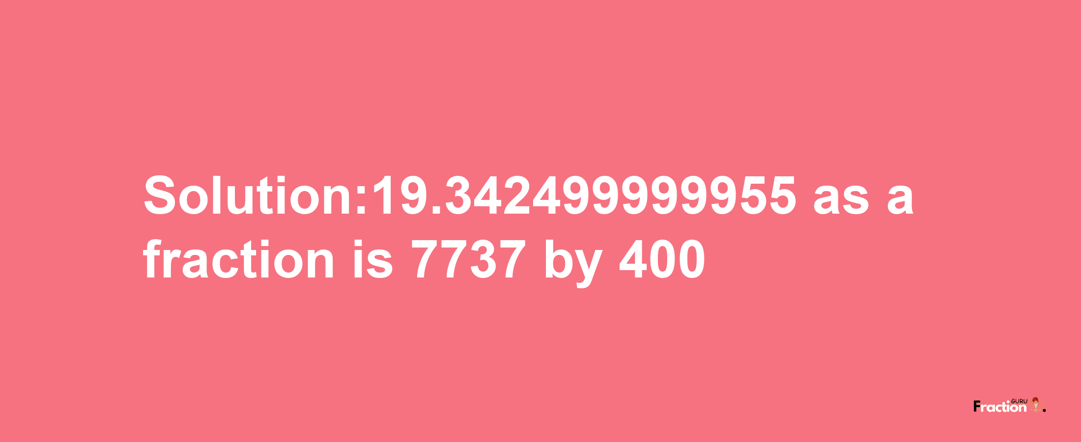 Solution:19.342499999955 as a fraction is 7737/400