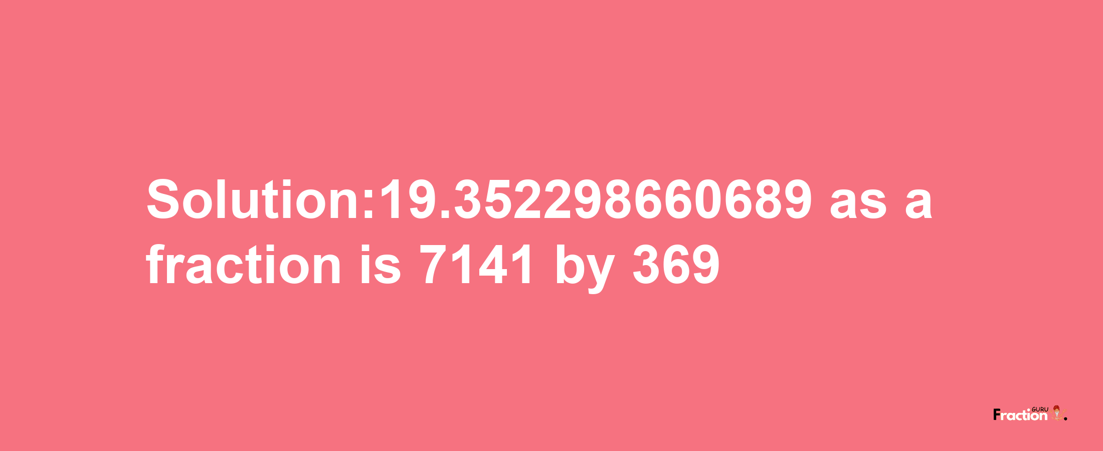 Solution:19.352298660689 as a fraction is 7141/369