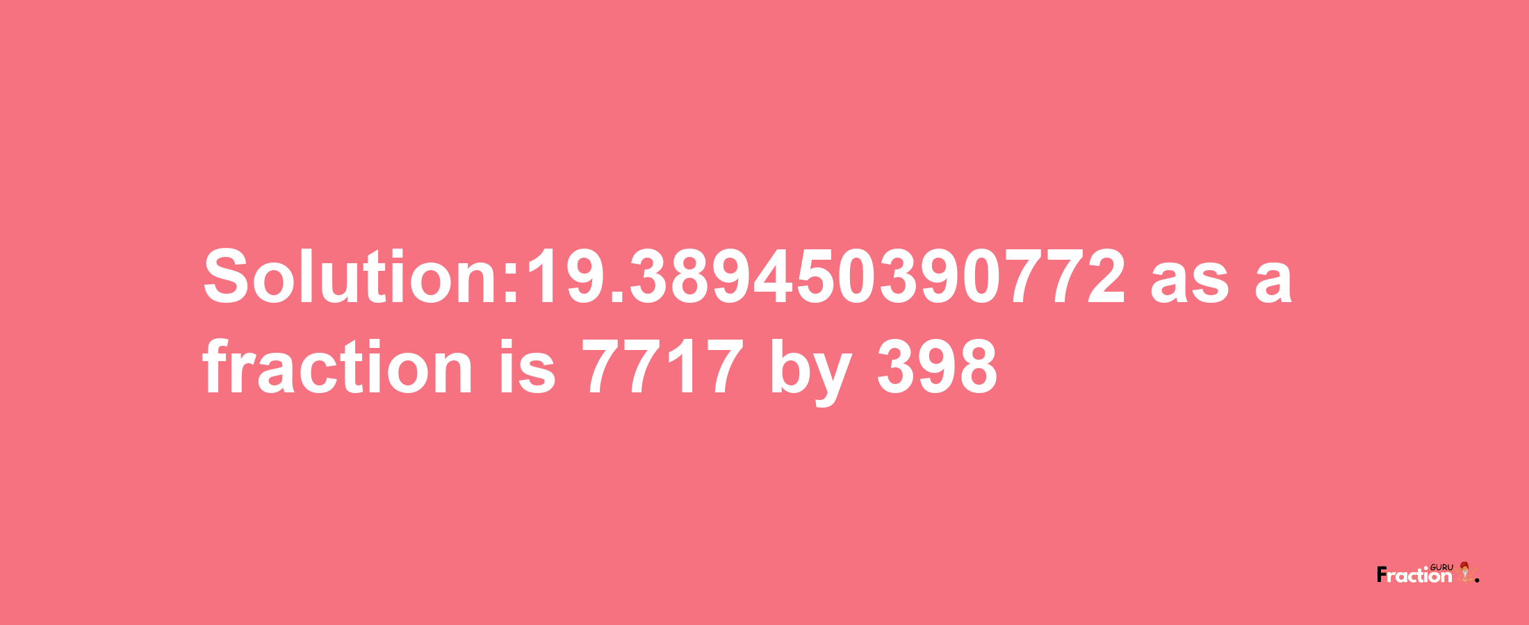 Solution:19.389450390772 as a fraction is 7717/398