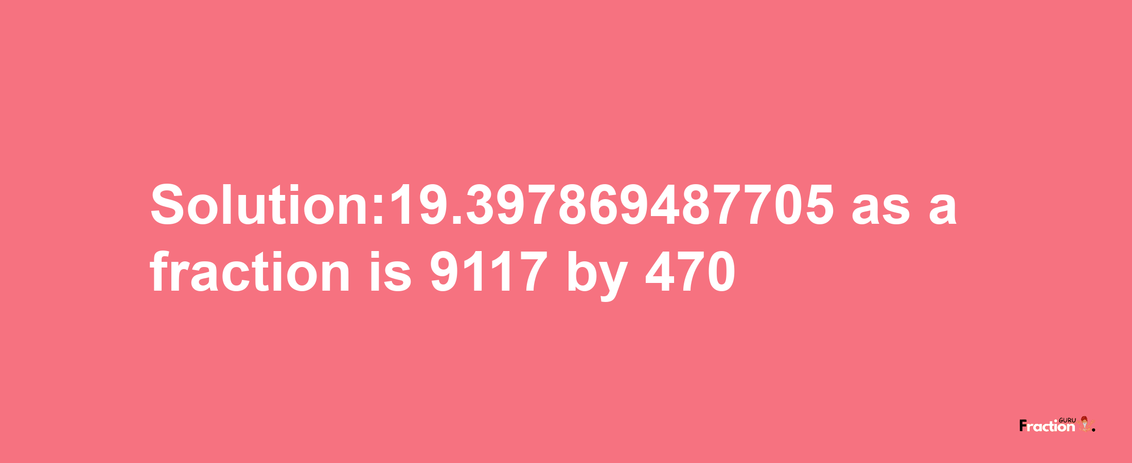 Solution:19.397869487705 as a fraction is 9117/470