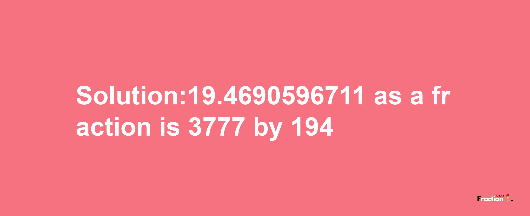 Solution:19.4690596711 as a fraction is 3777/194