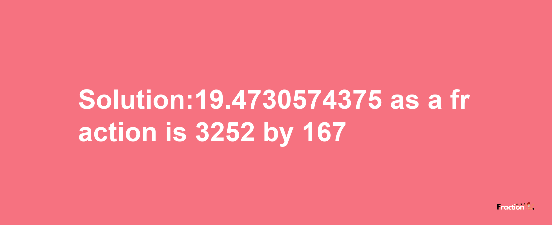 Solution:19.4730574375 as a fraction is 3252/167