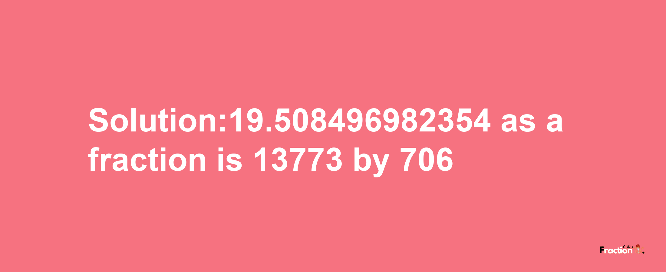 Solution:19.508496982354 as a fraction is 13773/706