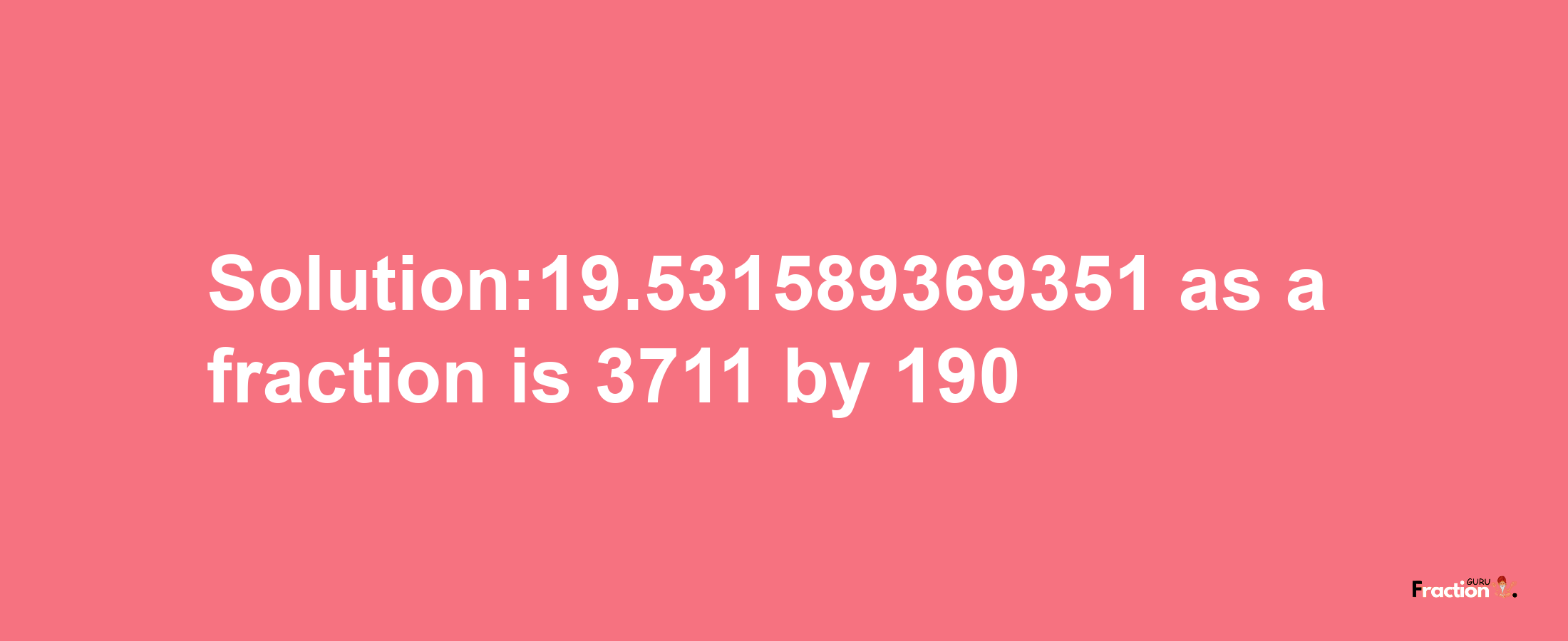 Solution:19.531589369351 as a fraction is 3711/190