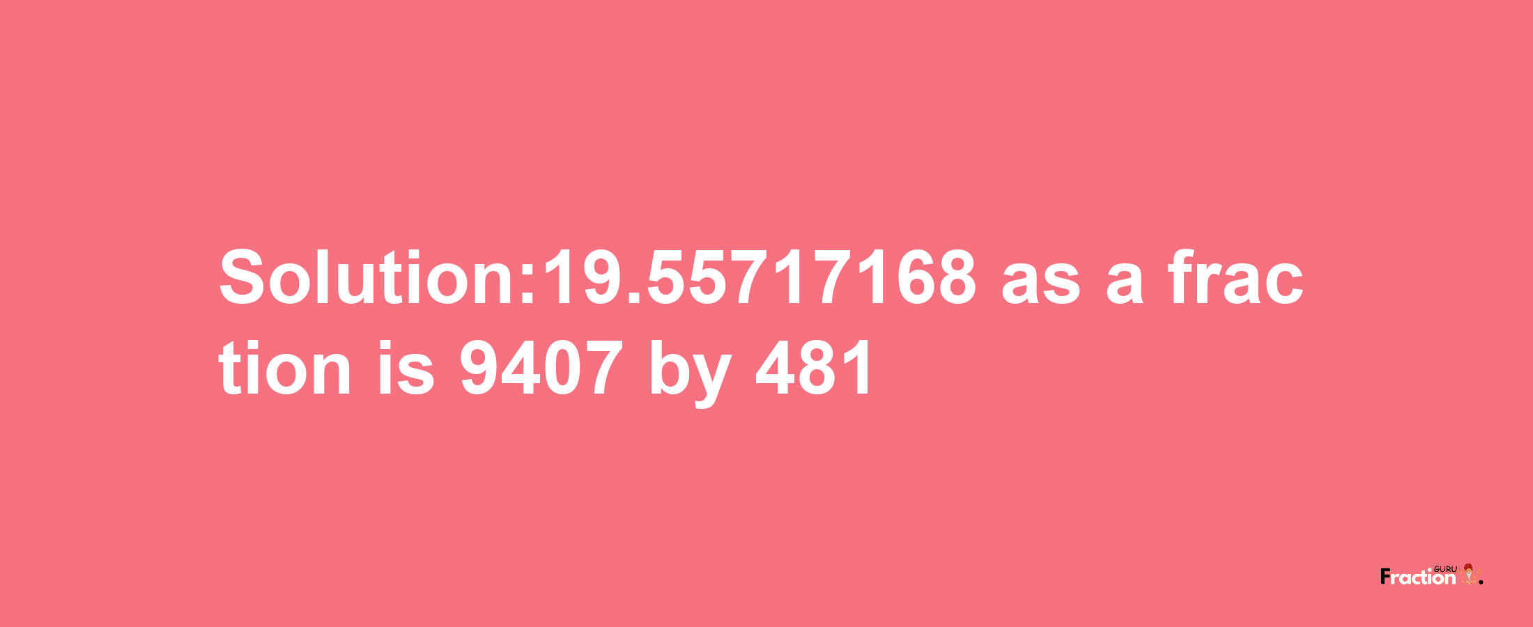 Solution:19.55717168 as a fraction is 9407/481