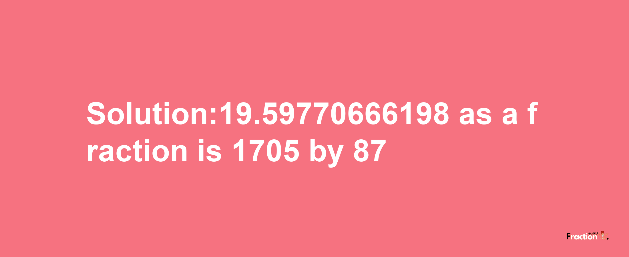 Solution:19.59770666198 as a fraction is 1705/87