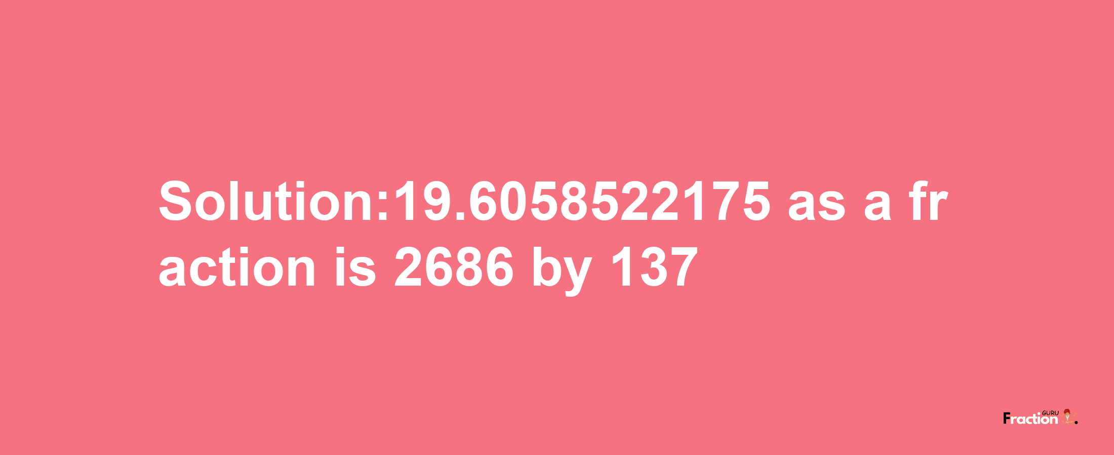 Solution:19.6058522175 as a fraction is 2686/137