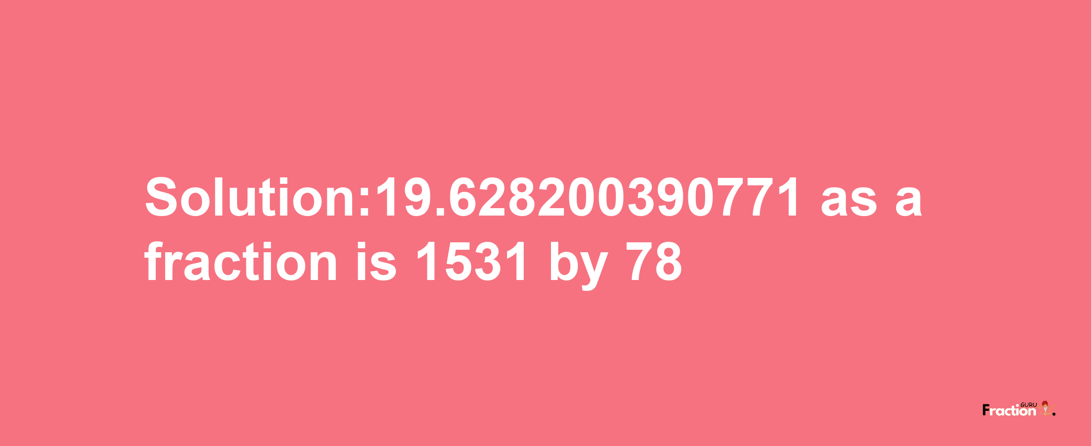 Solution:19.628200390771 as a fraction is 1531/78