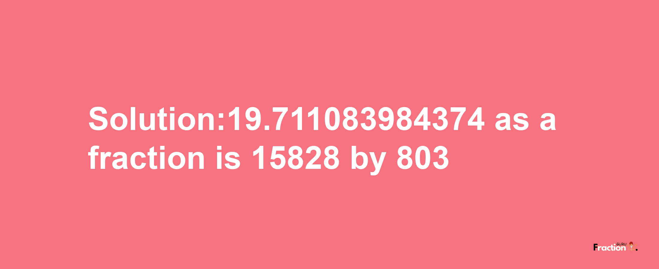 Solution:19.711083984374 as a fraction is 15828/803