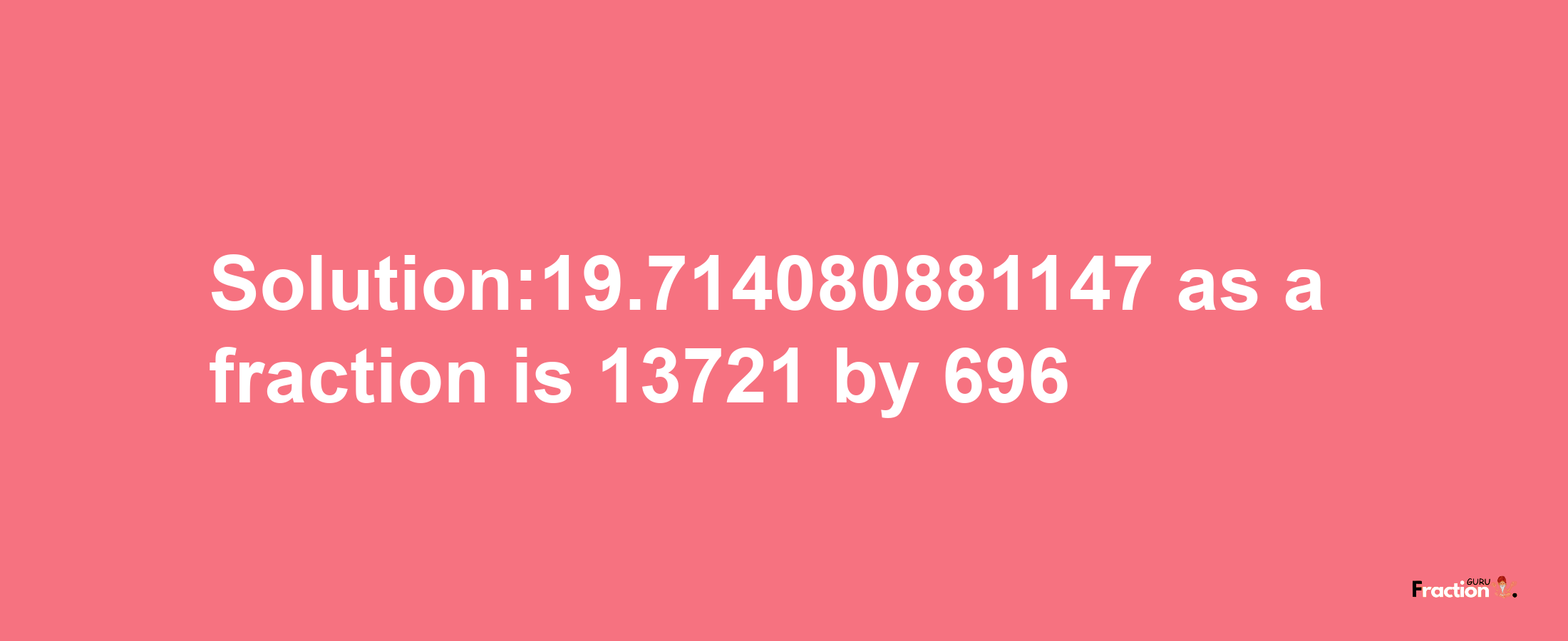 Solution:19.714080881147 as a fraction is 13721/696