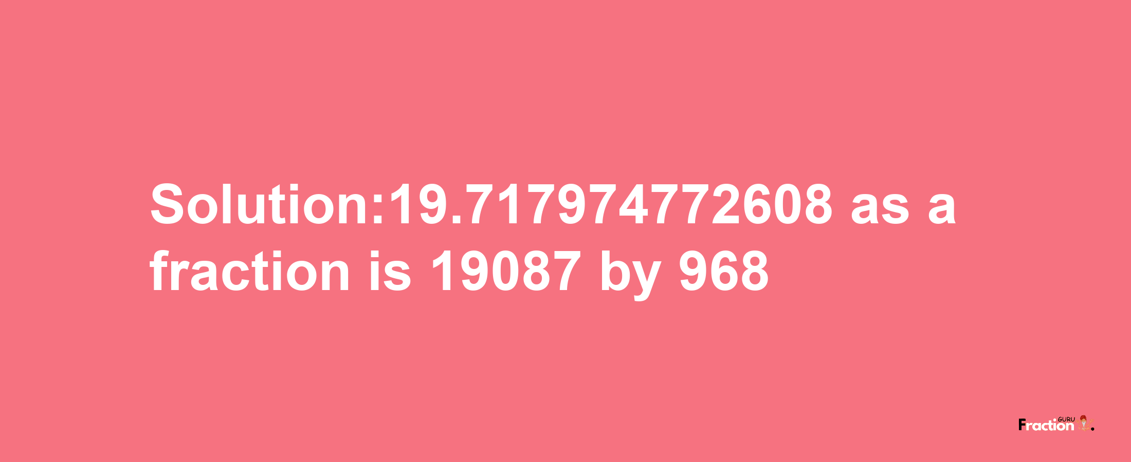 Solution:19.717974772608 as a fraction is 19087/968