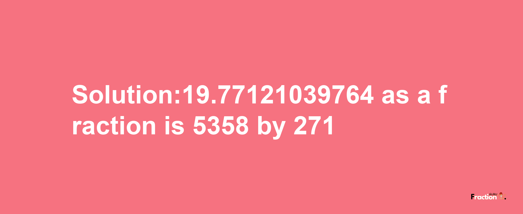 Solution:19.77121039764 as a fraction is 5358/271