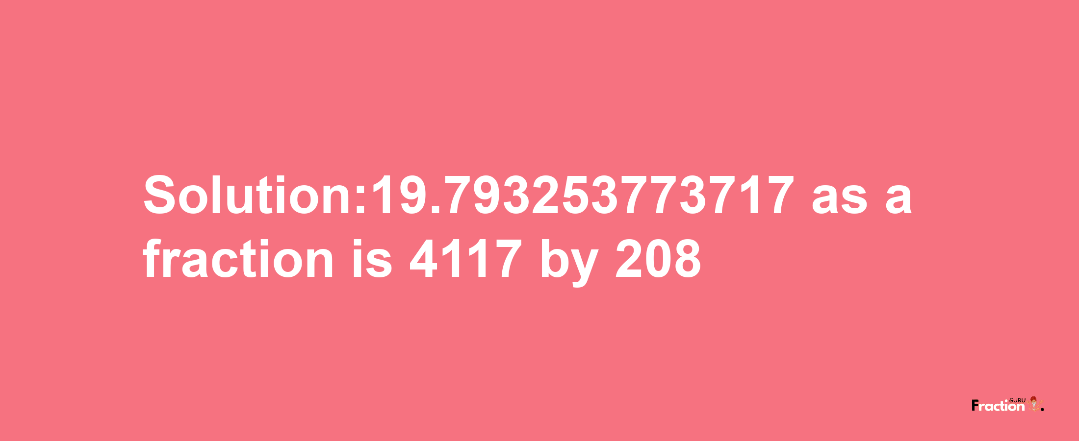 Solution:19.793253773717 as a fraction is 4117/208