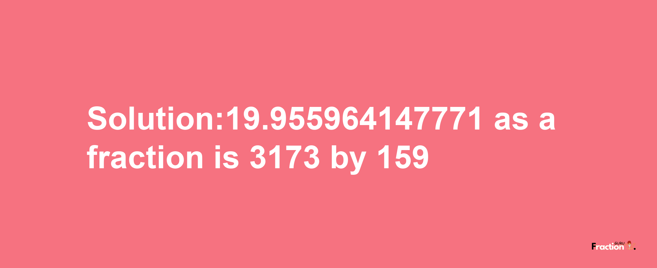 Solution:19.955964147771 as a fraction is 3173/159