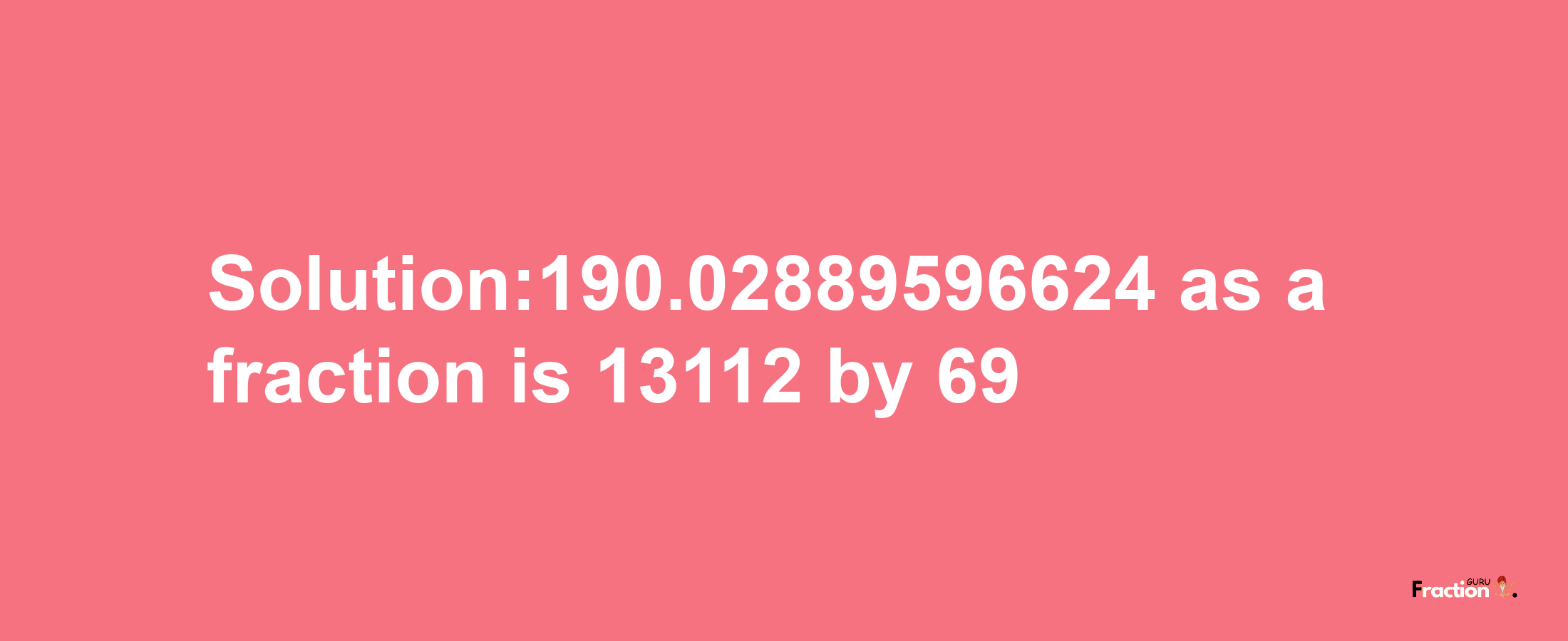 Solution:190.02889596624 as a fraction is 13112/69