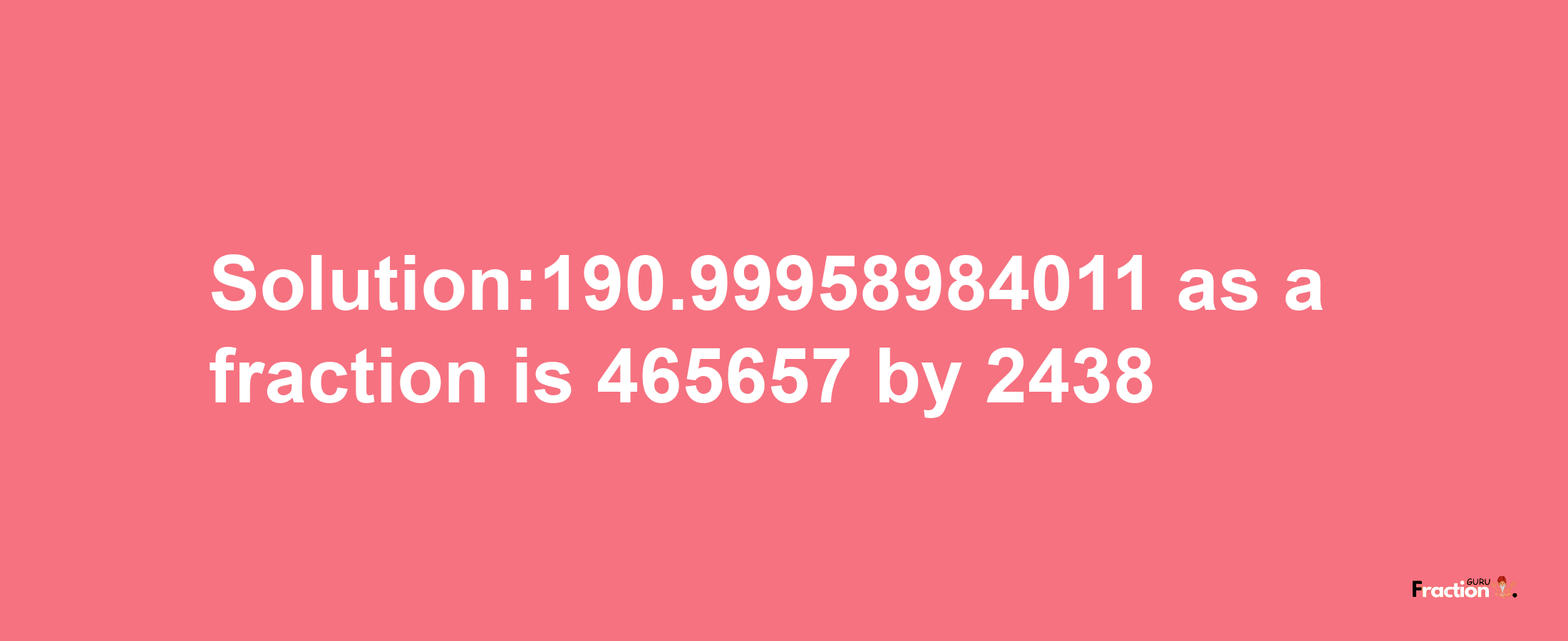 Solution:190.99958984011 as a fraction is 465657/2438