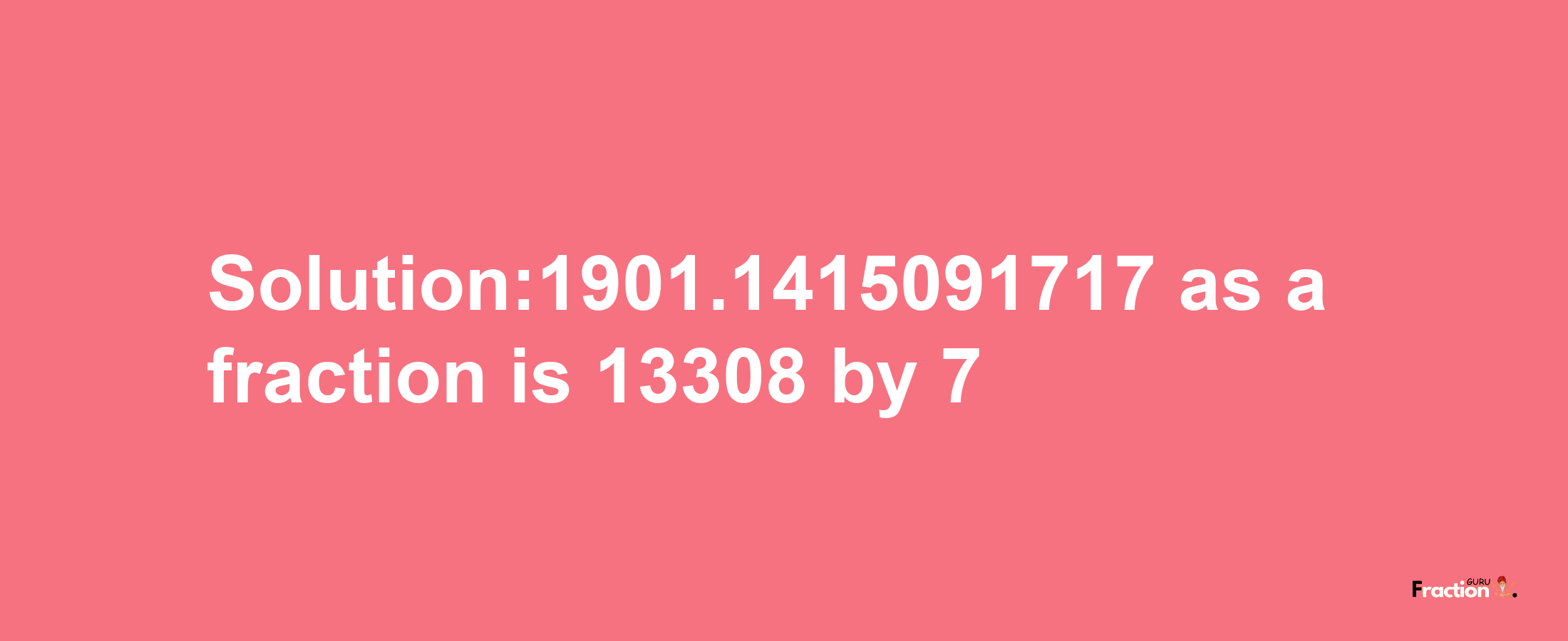 Solution:1901.1415091717 as a fraction is 13308/7