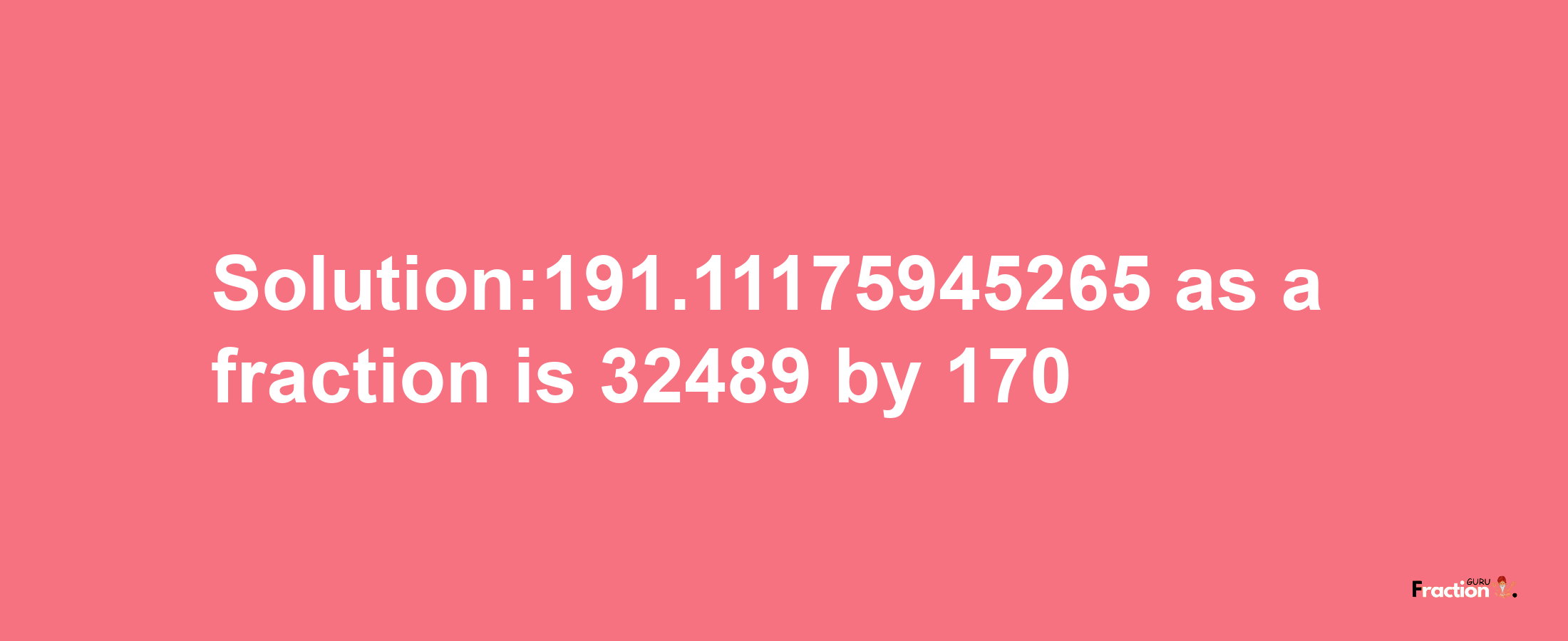 Solution:191.11175945265 as a fraction is 32489/170