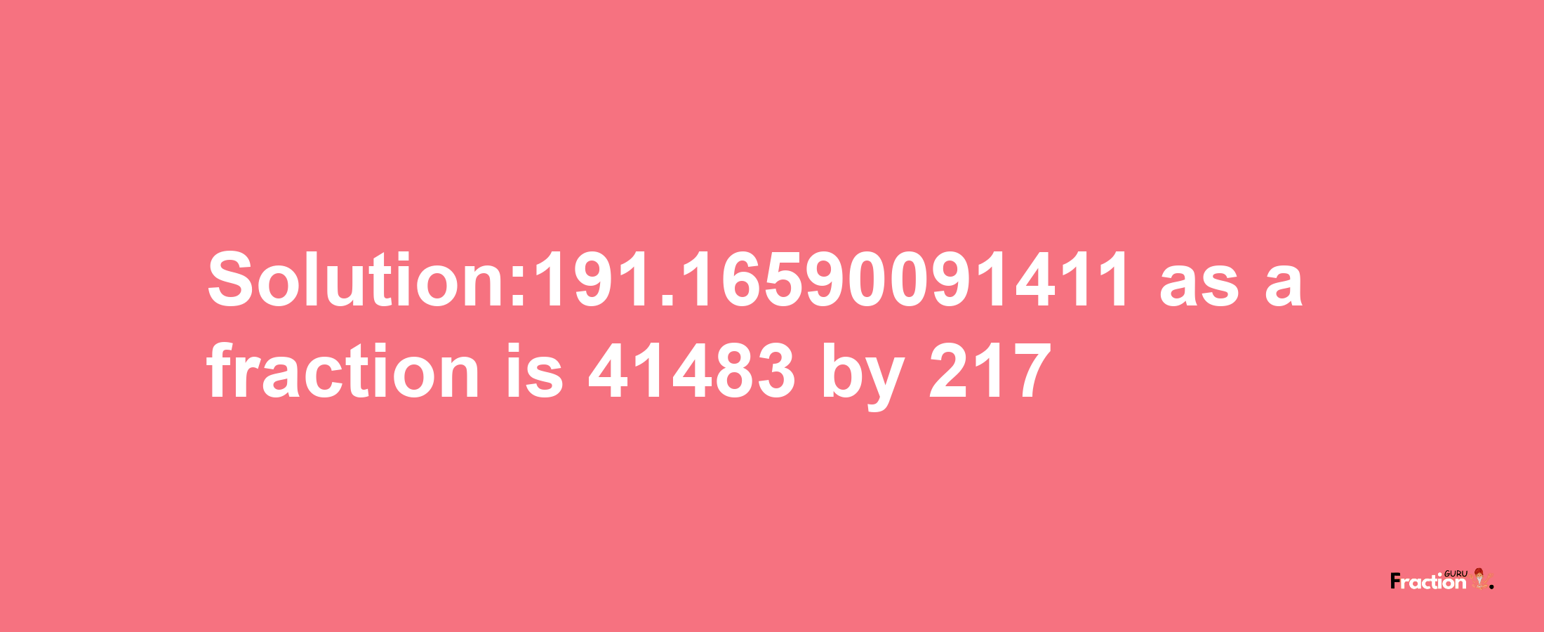 Solution:191.16590091411 as a fraction is 41483/217