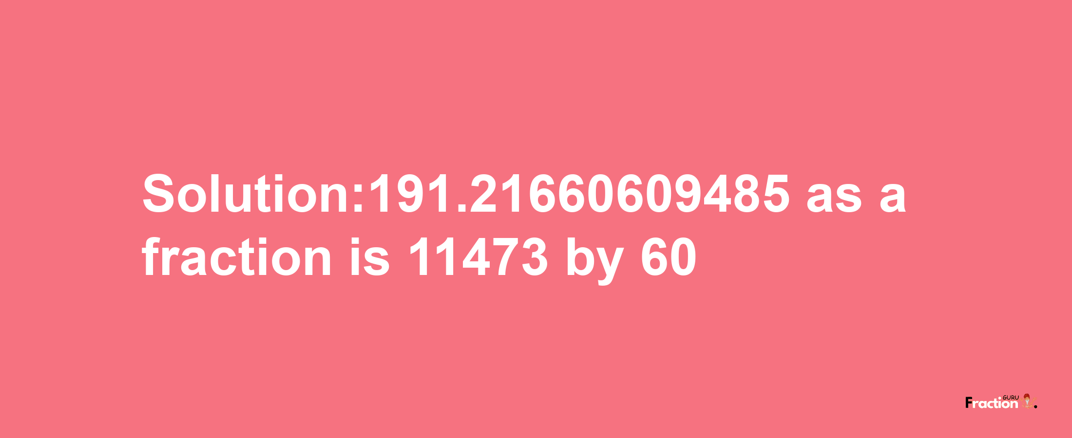 Solution:191.21660609485 as a fraction is 11473/60