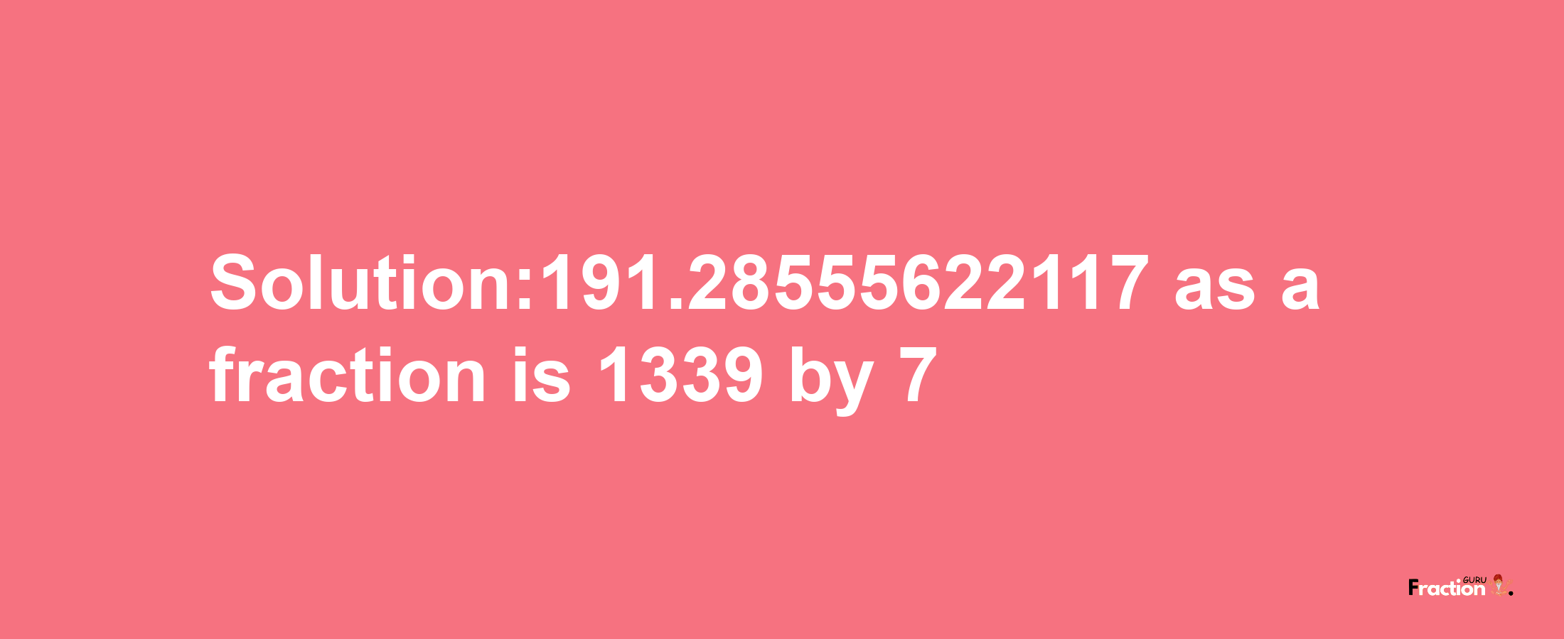 Solution:191.28555622117 as a fraction is 1339/7