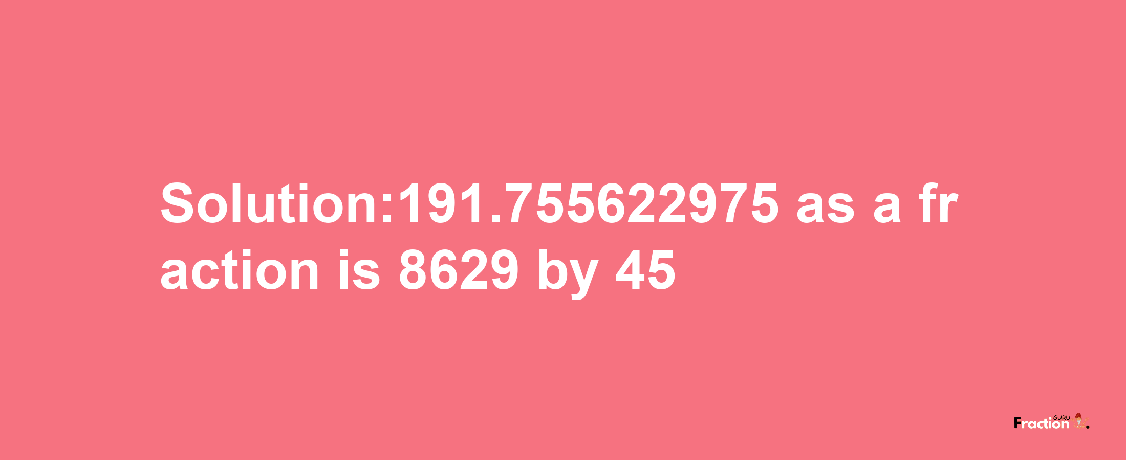 Solution:191.755622975 as a fraction is 8629/45