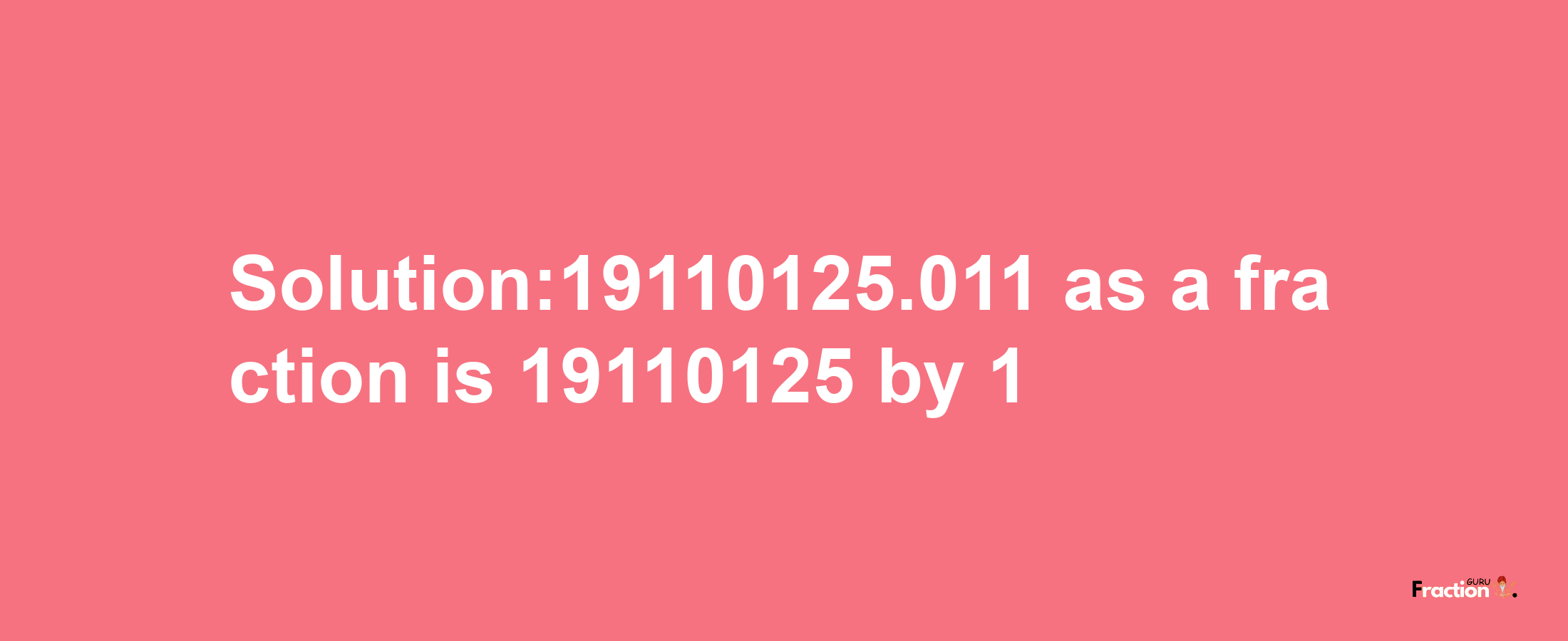 Solution:19110125.011 as a fraction is 19110125/1