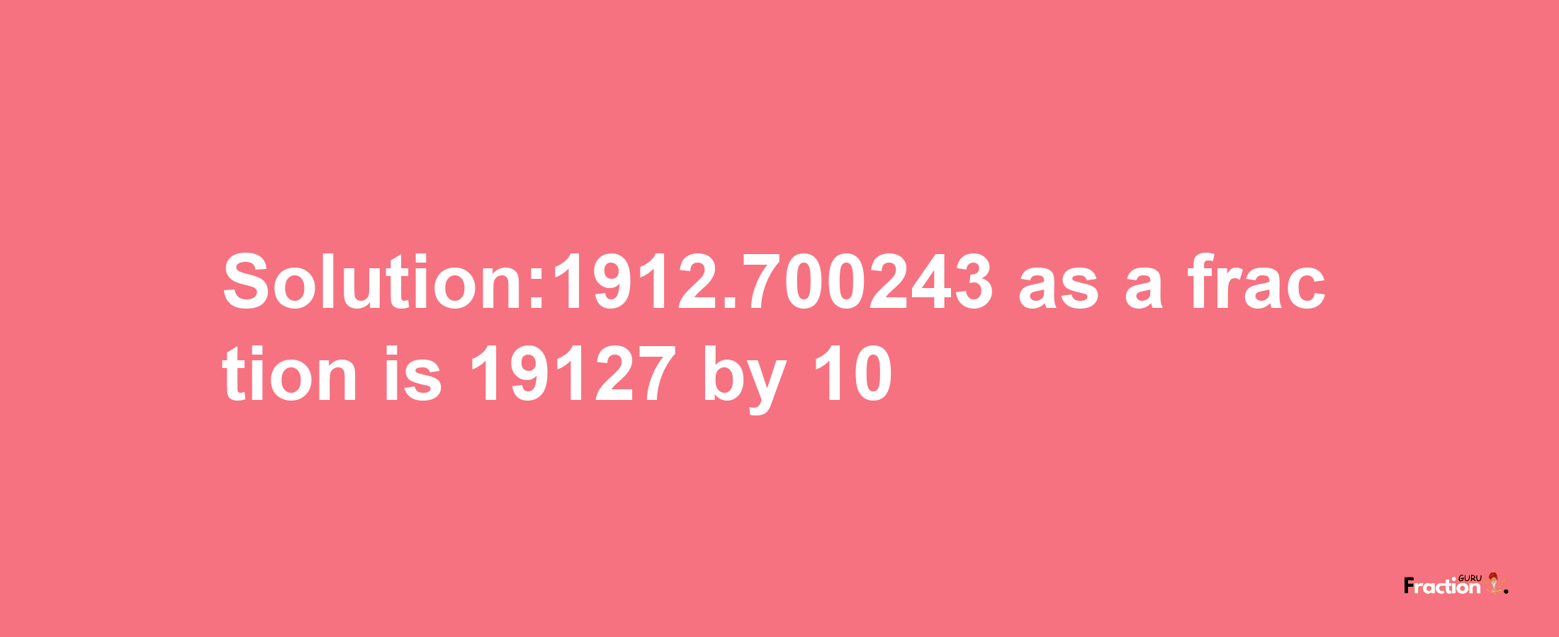 Solution:1912.700243 as a fraction is 19127/10