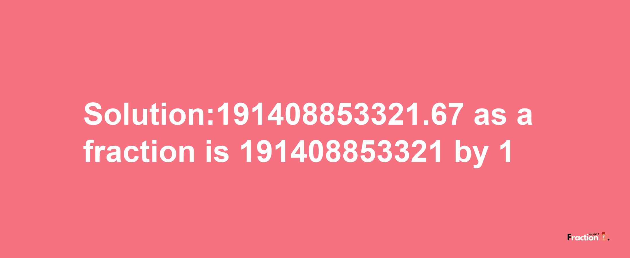 Solution:191408853321.67 as a fraction is 191408853321/1