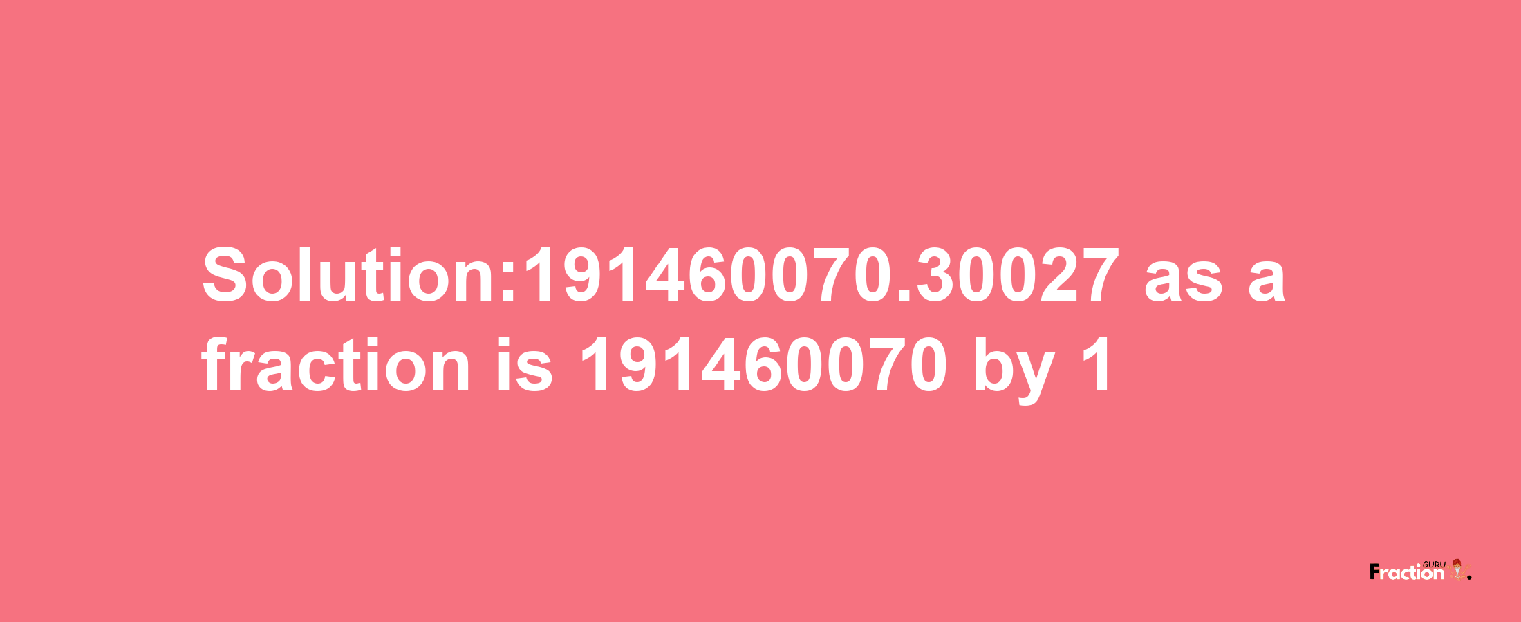 Solution:191460070.30027 as a fraction is 191460070/1