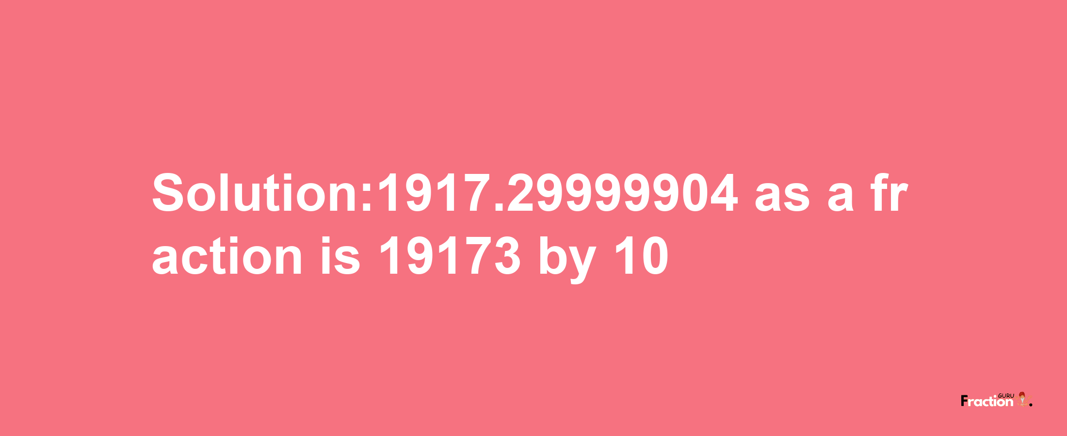 Solution:1917.29999904 as a fraction is 19173/10