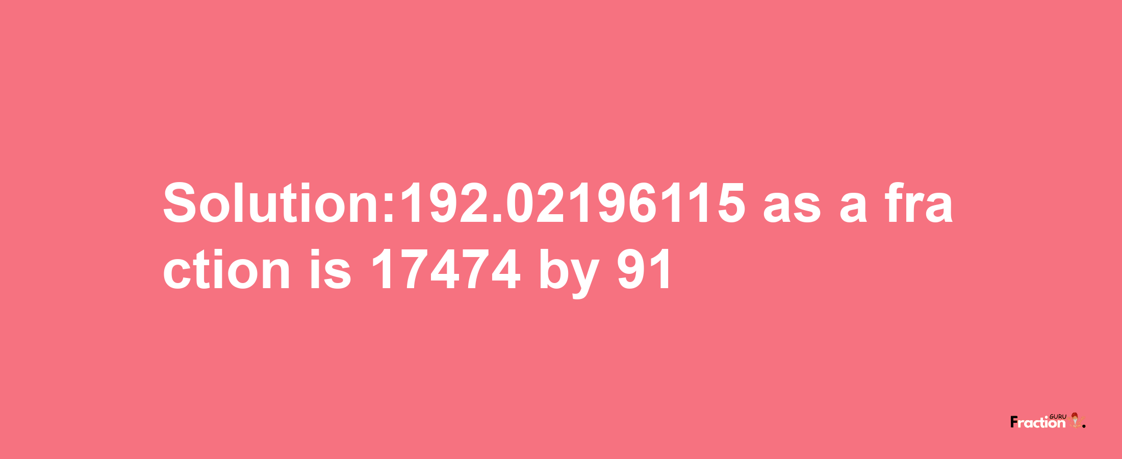 Solution:192.02196115 as a fraction is 17474/91