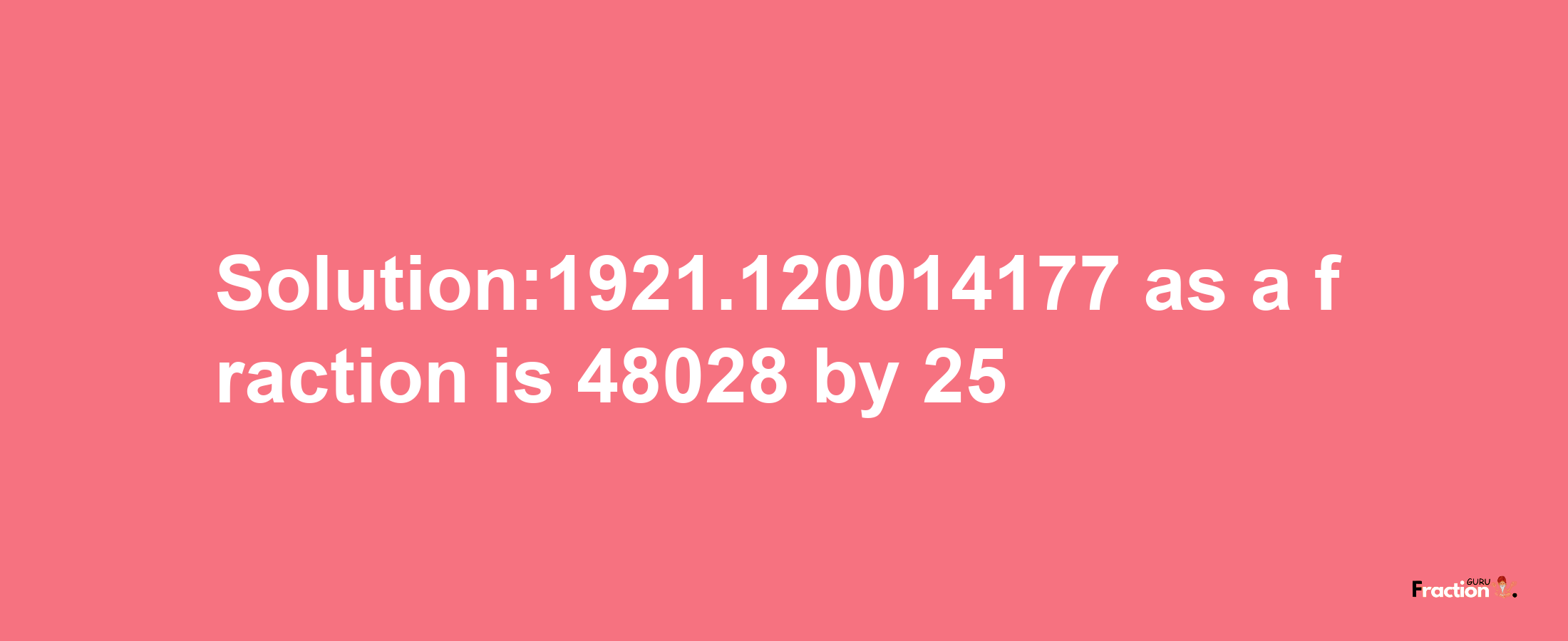 Solution:1921.120014177 as a fraction is 48028/25