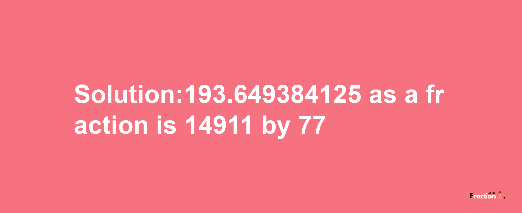 Solution:193.649384125 as a fraction is 14911/77