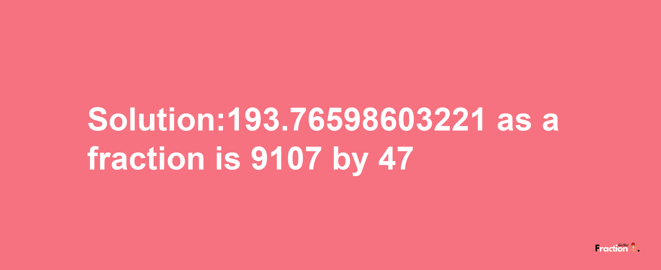 Solution:193.76598603221 as a fraction is 9107/47