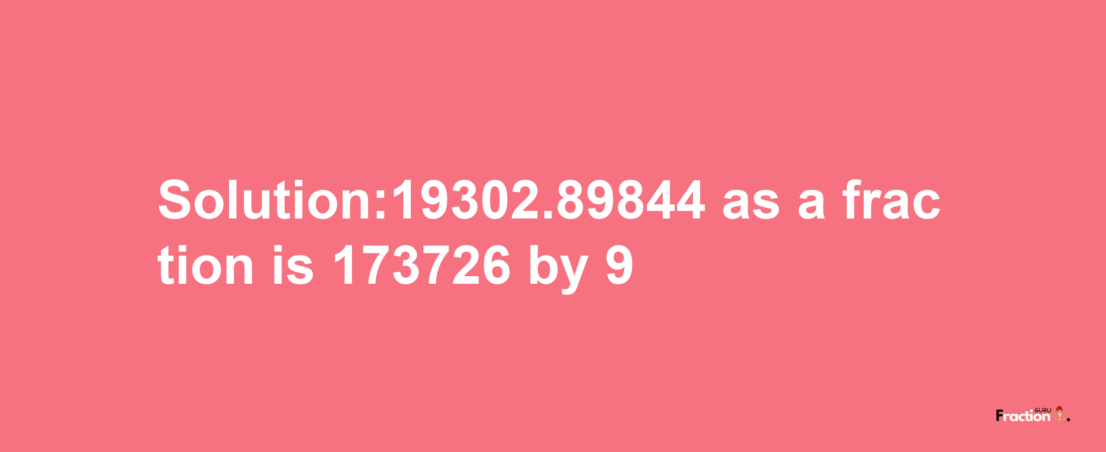 Solution:19302.89844 as a fraction is 173726/9