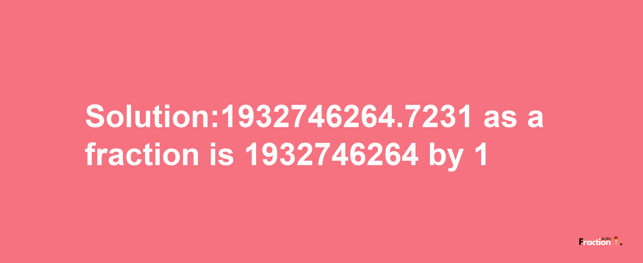 Solution:1932746264.7231 as a fraction is 1932746264/1